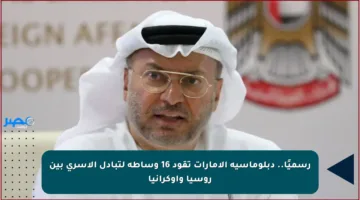 رسميًا.. دبلوماسية الإمارات تقود 16 وساطة لتبادل الأسرى بين روسيا وأوكرانيا